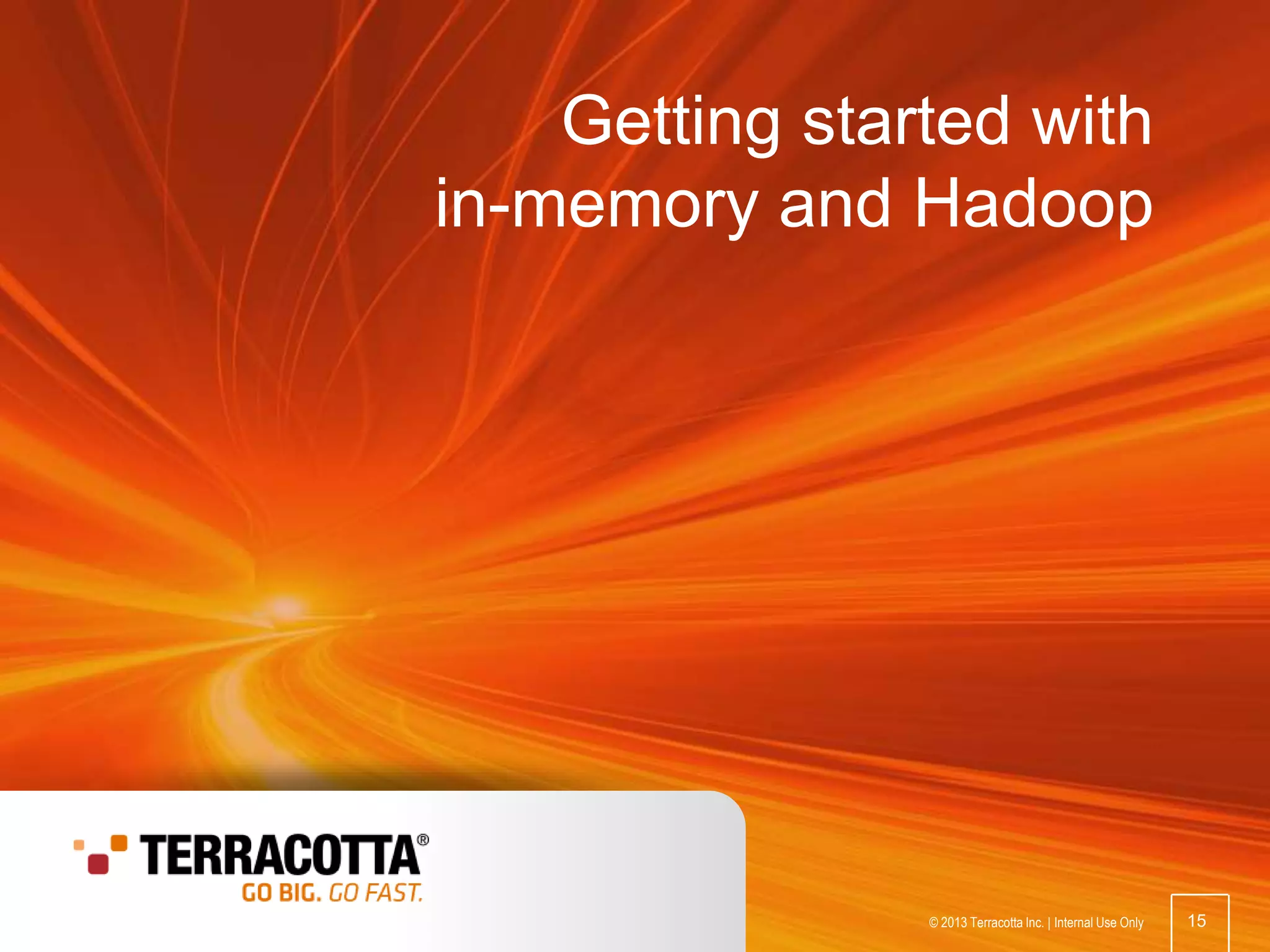 Getting started with
in-memory and Hadoop

© 2013 Terracotta Inc.

15

© 2013 Terracotta Inc. | Internal Use Only

15

 