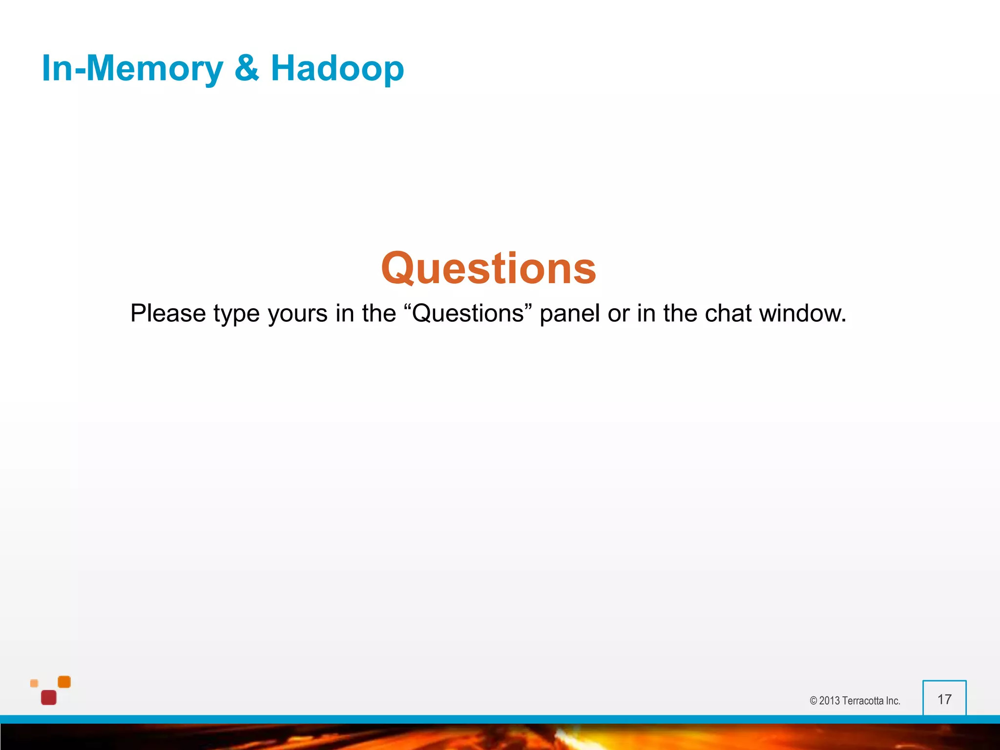 In-Memory & Hadoop

Questions
Please type yours in the “Questions” panel or in the chat window.

© 2013 Terracotta Inc.

17

 
