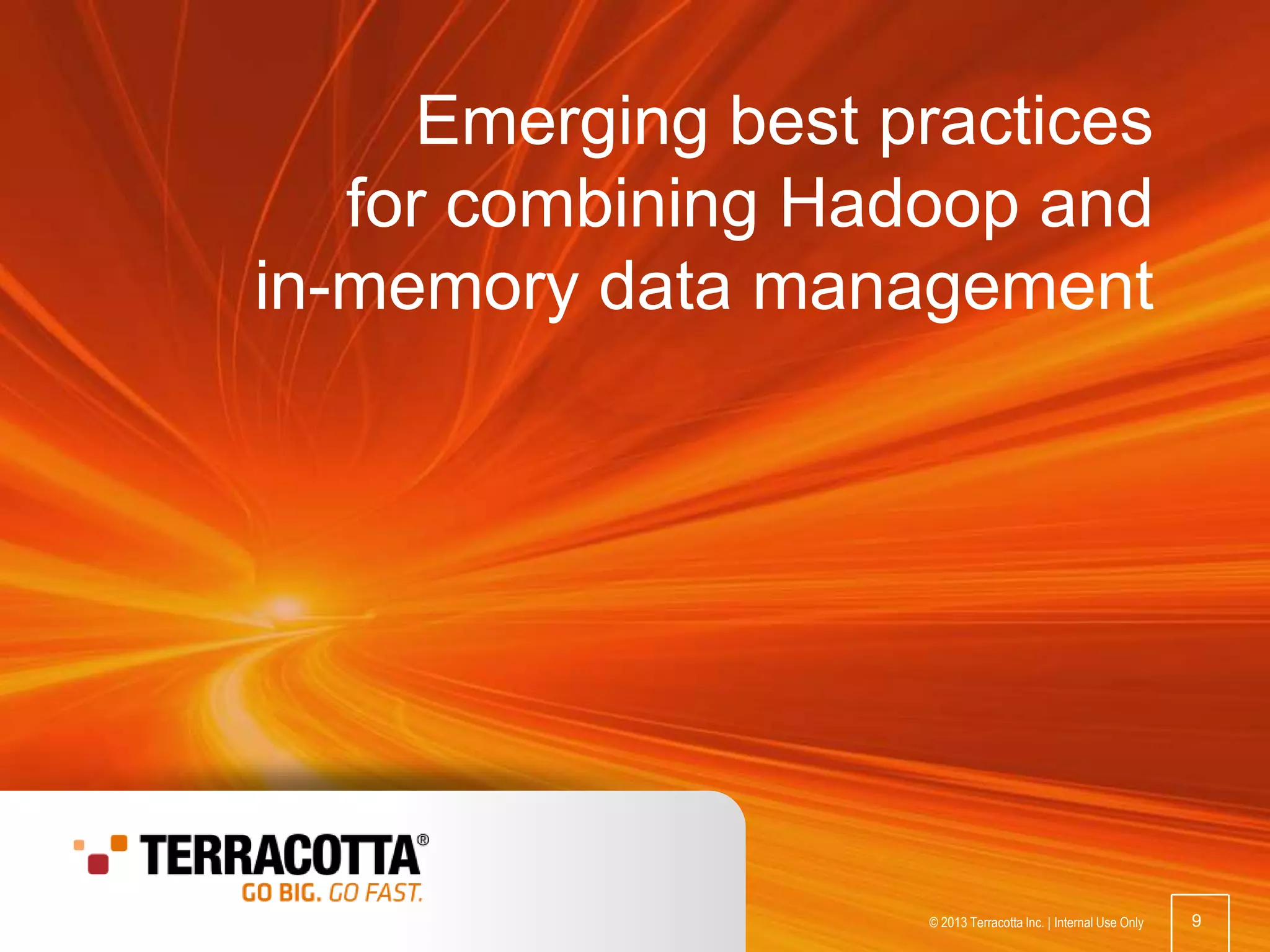 Emerging best practices
for combining Hadoop and
in-memory data management

© 2013 Terracotta Inc.

9

© 2013 Terracotta Inc. | Internal Use Only

9

 