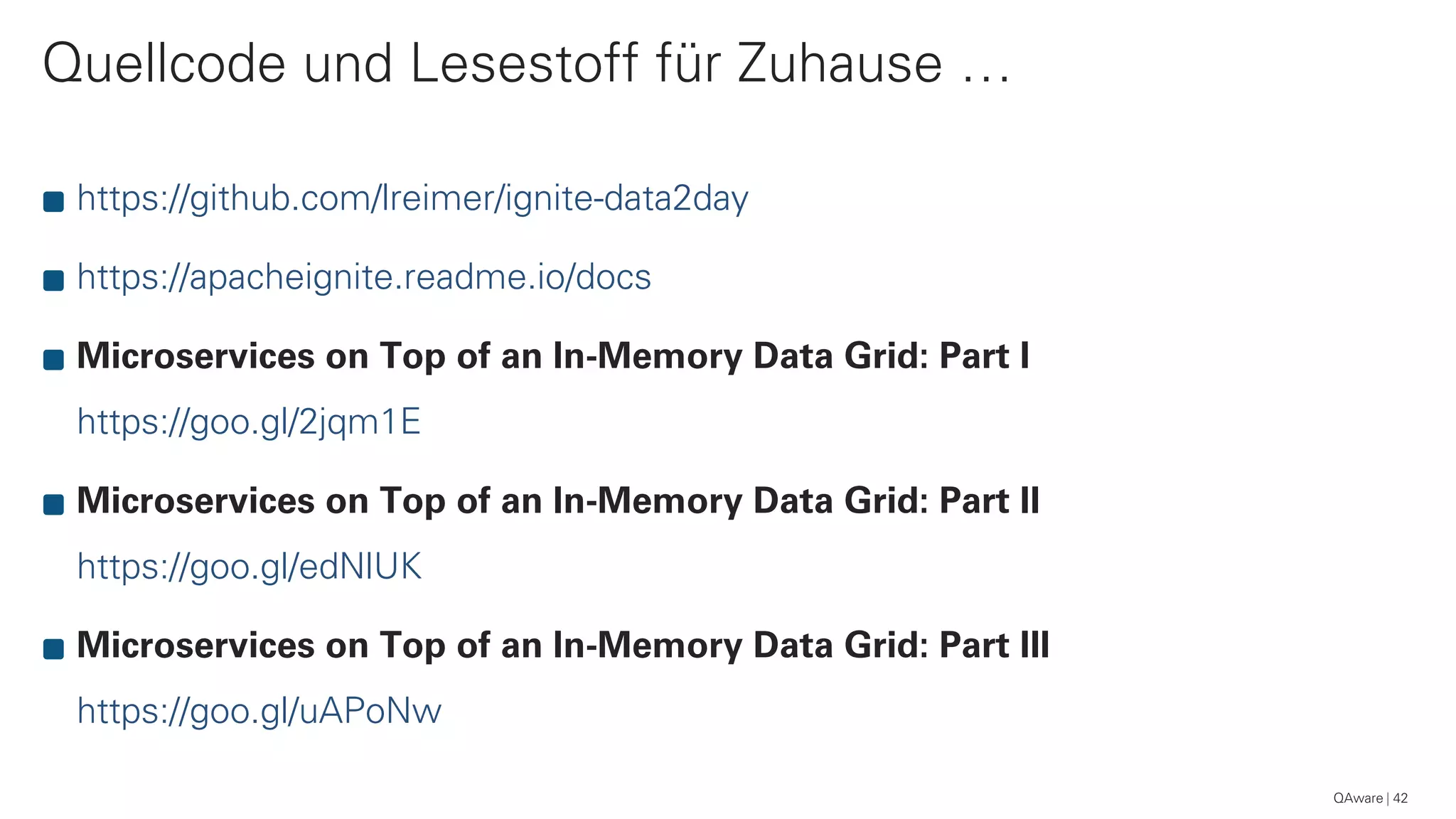 Quellcode und Lesestoff für Zuhause …
42
https://github.com/lreimer/ignite-data2day
https://apacheignite.readme.io/docs
Microservices on Top of an In-Memory Data Grid: Part I
https://goo.gl/2jqm1E
Microservices on Top of an In-Memory Data Grid: Part II
https://goo.gl/edNlUK
Microservices on Top of an In-Memory Data Grid: Part III
https://goo.gl/uAPoNw
QAware
 