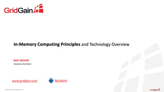 In-­‐Memory 
Computing 
Principles 
© 
2014 
GridGain 
Systems, 
Inc. 
and 
Technology 
Overview 
MAC 
MOORE 
Solutions 
Architect 
www.gridgain.com #gridgain 
 