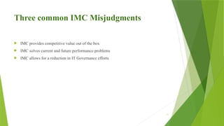 11
Three common IMC Misjudgments
 IMC provides competitive value out of the box
 IMC solves current and future performance problems
 IMC allows for a reduction in IT Governance efforts
 