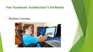 6
Von Neumann Architecture’s Problems
 Machine Learning
 