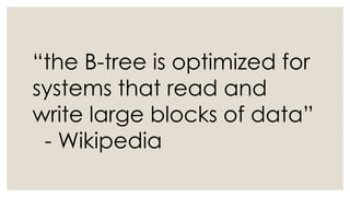 “the B-tree is optimized for
systems that read and
write large blocks of data”
- Wikipedia
 