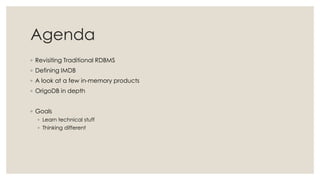 Agenda
◦ Revisiting Traditional RDBMS
◦ Defining IMDB
◦ A look at a few in-memory products
◦ OrigoDB in depth
◦ Goals
◦ Le...
