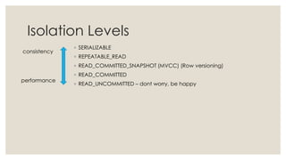 Isolation Levels
◦ SERIALIZABLE
◦ REPEATABLE_READ
◦ READ_COMMITTED_SNAPSHOT (MVCC) (Row versioning)
◦ READ_COMMITTED
◦ READ_UNCOMMITTED – dont worry, be happy
consistency
performance
 