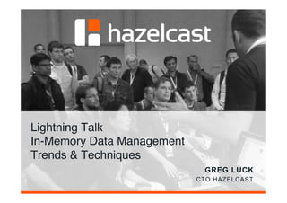 Lightning Talk 
In-Memory Data Management  
Trends & Techniques"
GREG LUCK!
CTO HAZELCAST
 