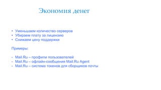 Экономия денег
• Уменьшаем количество серверов
• Убираем плату за лицензию
• Снижаем цену поддержки
Примеры:
- Mail.Ru – профили пользователей
- Mail.Ru – офлайн-сообщения Mail.Ru Agent
- Mail.Ru – система токенов для сборщиков почты
 