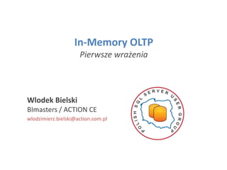 In-Memory OLTP
Pierwsze wrażenia
Wlodek Bielski
BImasters / ACTION CE
wlodzimierz.bielski@action.com.pl
 