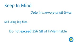 Keep In Mind
Data in memory at all times
Still using log files
Do not exceed 256 GB of InMem table
 