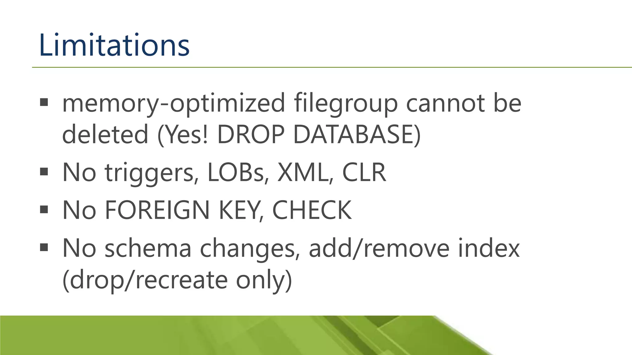 Limitations  memory-optimized filegroup cannot be deleted (Yes! DROP DATABASE)  No triggers, LOBs, XML, CLR  No FOREIGN KEY, CHECK  No schema changes, add/remove index (drop/recreate only) 