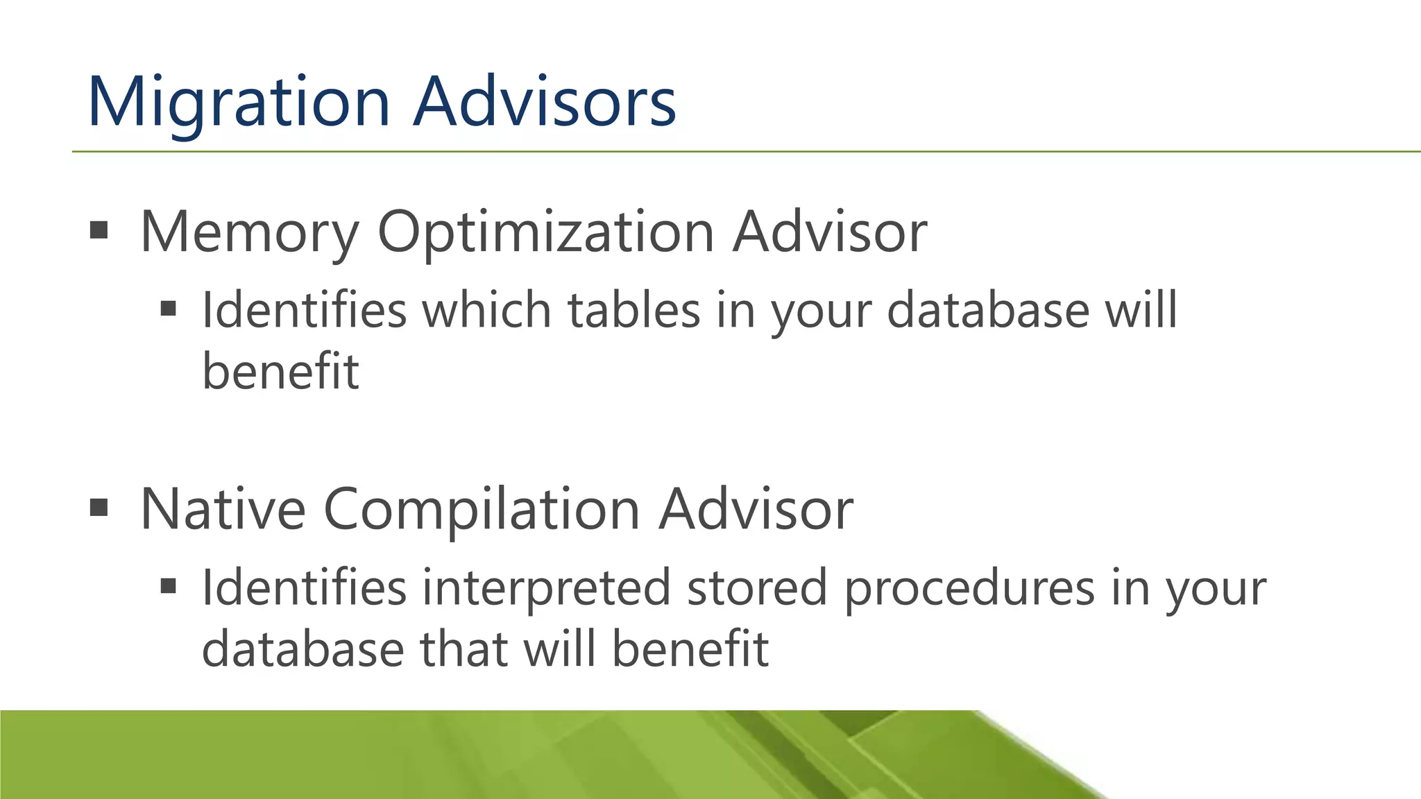 Migration Advisors  Memory Optimization Advisor  Identifies which tables in your database will benefit  Native Compilation Advisor  Identifies interpreted stored procedures in your database that will benefit 