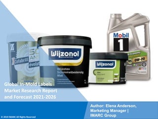 Copyright © IMARC Service Pvt Ltd. All Rights Reserved
Global In-Mold Labels
Market Research Report
and Forecast 2021-2026
Author: Elena Anderson,
Marketing Manager |
IMARC Group
© 2019 IMARC All Rights Reserved
 