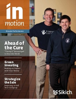 motion
Elevate Performance
Issue 1

Summer 2013

Ahead of
the Cure

“Timmy’s” Encouraged
to Heal the World

Green
Investing
Making an Impact
with Your Money

Strategize
the Sale
Preparing to Sell
Your Company

 