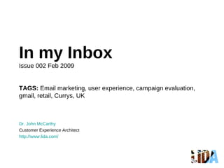 In my Inbox Issue 002 Feb 2009 TAGS:  Email marketing, user experience, campaign evaluation,  gmail, retail, Currys, UK Dr. John McCarthy Customer Experience Architect http:// www.lida.com / 