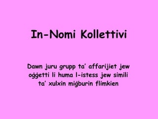 In-Nomi Kollettivi Dawn juru grupp ta’ affarijiet jew o ġġetti li huma l-istess jew simili ta’ xulxin miġburin flimkien 