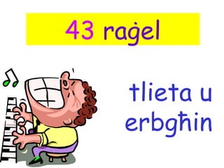 43 raġel

    tlieta u
    erbgħin
 