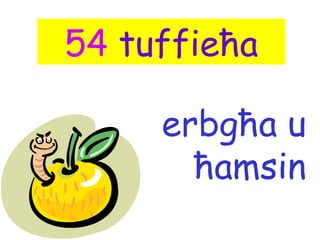 54 tuffieħa

     erbgħa u
       ħamsin
 