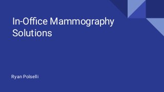 In-Oﬃce Mammography
Solutions
Ryan Polselli
 