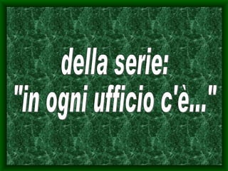 della serie:  &quot;in ogni ufficio c'è...&quot; 