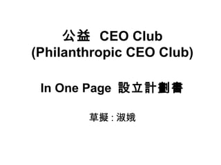 公益  CEO Club (Philanthropic CEO Club) In One Page  設立計劃書 草擬 : 淑娥 
