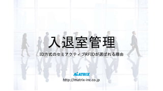 入退室管理
ID方式のセミアクティブRFIDが選ばれる理由
http://matrix-inc.co.jp
 