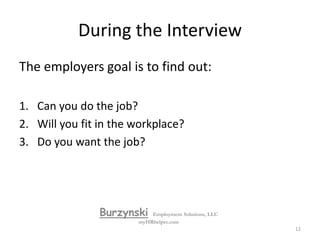 During the InterviewRemember, the objective of the interview is to obtain an offer. During the interview, you must gather enough information concerning the position to make a decision.BurzynskiEmployment Solutions, LLCmyHRhelper.com11