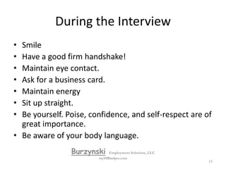 During the InterviewThe employers goal is to find out:Can you do the job?Will you fit in the workplace?Do you want the job?BurzynskiEmployment Solutions, LLCmyHRhelper.com12