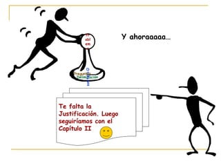 Delimitación
Objetivos
Pr
obl
em
a
Preguntas
Te falta la
Justificación. Luego
seguiríamos con el
Capítulo II
Y ahoraaaaa…
 