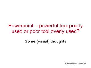 Powerpoint – powerful tool poorly used or poor tool overly used? Some (visual) thoughts 