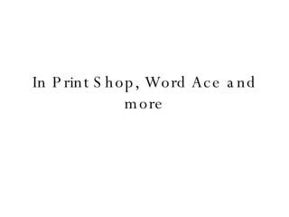 In Print Shop, Word Ace and more 