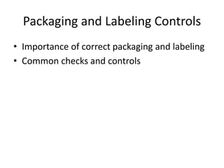 Packaging and Labeling Controls
• Importance of correct packaging and labeling
• Common checks and controls
 