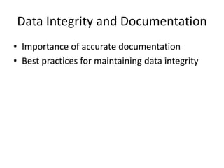 Data Integrity and Documentation
• Importance of accurate documentation
• Best practices for maintaining data integrity
 