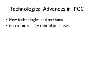Technological Advances in IPQC
• New technologies and methods
• Impact on quality control processes
 