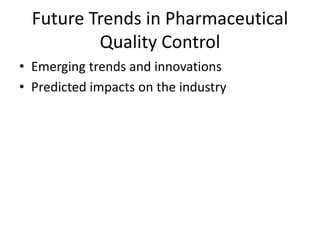 Future Trends in Pharmaceutical
Quality Control
• Emerging trends and innovations
• Predicted impacts on the industry
 