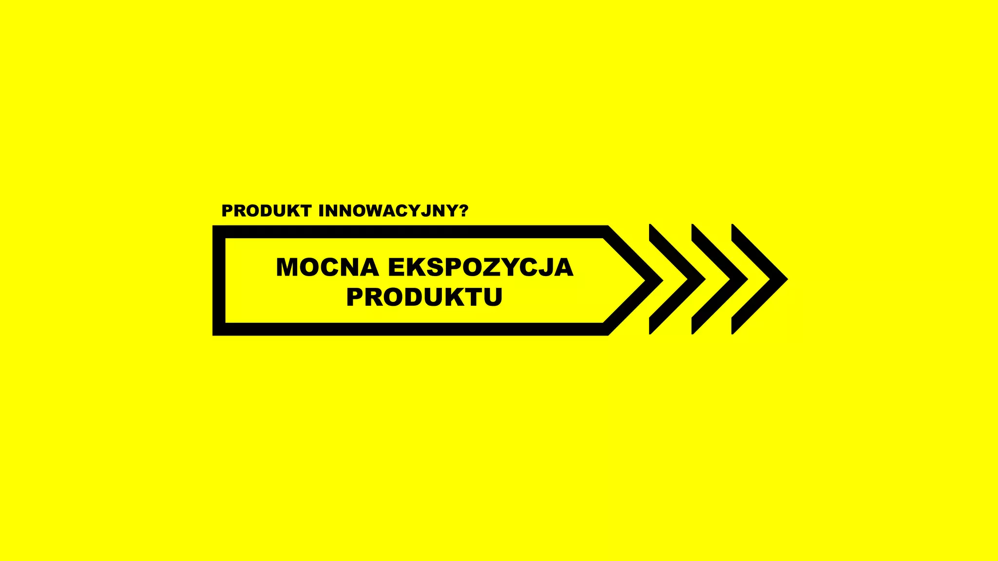 MOCNA EKSPOZYCJA
PRODUKTU
PRODUKT INNOWACYJNY?
 
