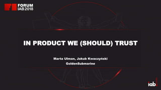 IN PRODUCT WE (SHOULD) TRUST
Marta Ulman, Jakub Kwaczyński
GoldenSubmarine
 