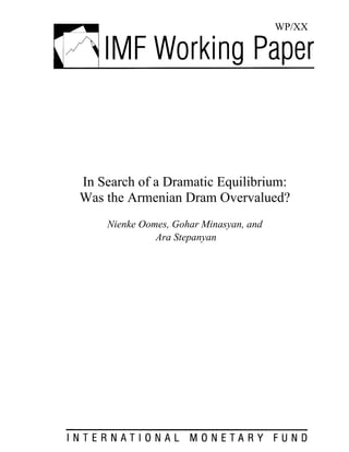 WP/XX




In Search of a Dramatic Equilibrium:
Was the Armenian Dram Overvalued?
    Nienke Oomes, Gohar Minasyan, and
              Ara Stepanyan
 