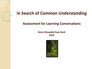 In Search of Common UnderstandingAssessment for Learning ConversationsKevin Mowat & Dave Bard2010  