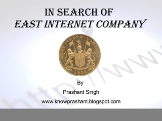 In Search of  East Internet Company  By  Prashant Singh www.knowprashant.blogspot.com 