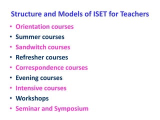 Structure and Models of ISET for Teachers
• Orientation courses
• Summer courses
• Sandwitch courses
• Refresher courses
• Correspondence courses
• Evening courses
• Intensive courses
• Workshops
• Seminar and Symposium
 