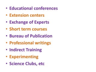 • Educational conferences
• Extension centers
• Exchange of Experts
• Short term courses
• Bureau of Publication
• Professional writings
• Indirect Training
• Experimenting
• Science Clubs, etc
 