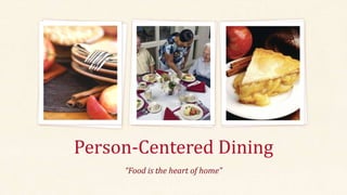 “Food is the heart of home”
Person-Centered Dining
 
