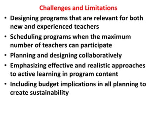 Challenges and Limitations
• Designing programs that are relevant for both
new and experienced teachers
• Scheduling progr...