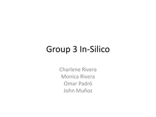 Group 3 In-Silico
Charlene Rivera
Monica Rivera
Omar Padró
John Muñoz
 