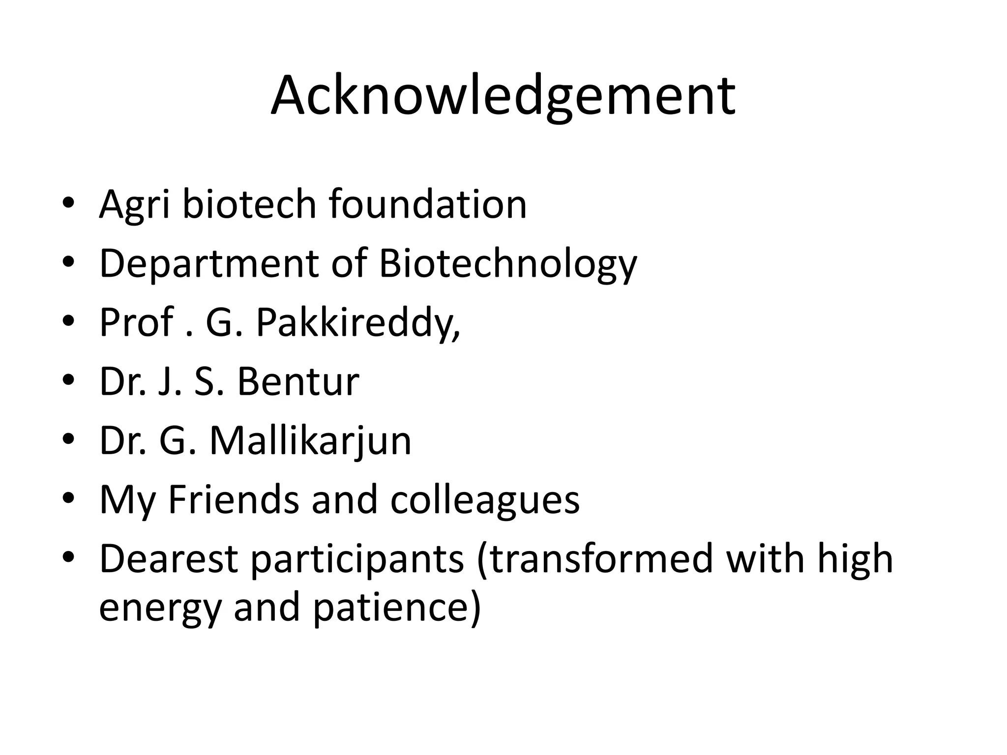 Acknowledgement
• Agri biotech foundation
• Department of Biotechnology
• Prof . G. Pakkireddy,
• Dr. J. S. Bentur
• Dr. G. Mallikarjun
• My Friends and colleagues
• Dearest participants (transformed with high
energy and patience)
 