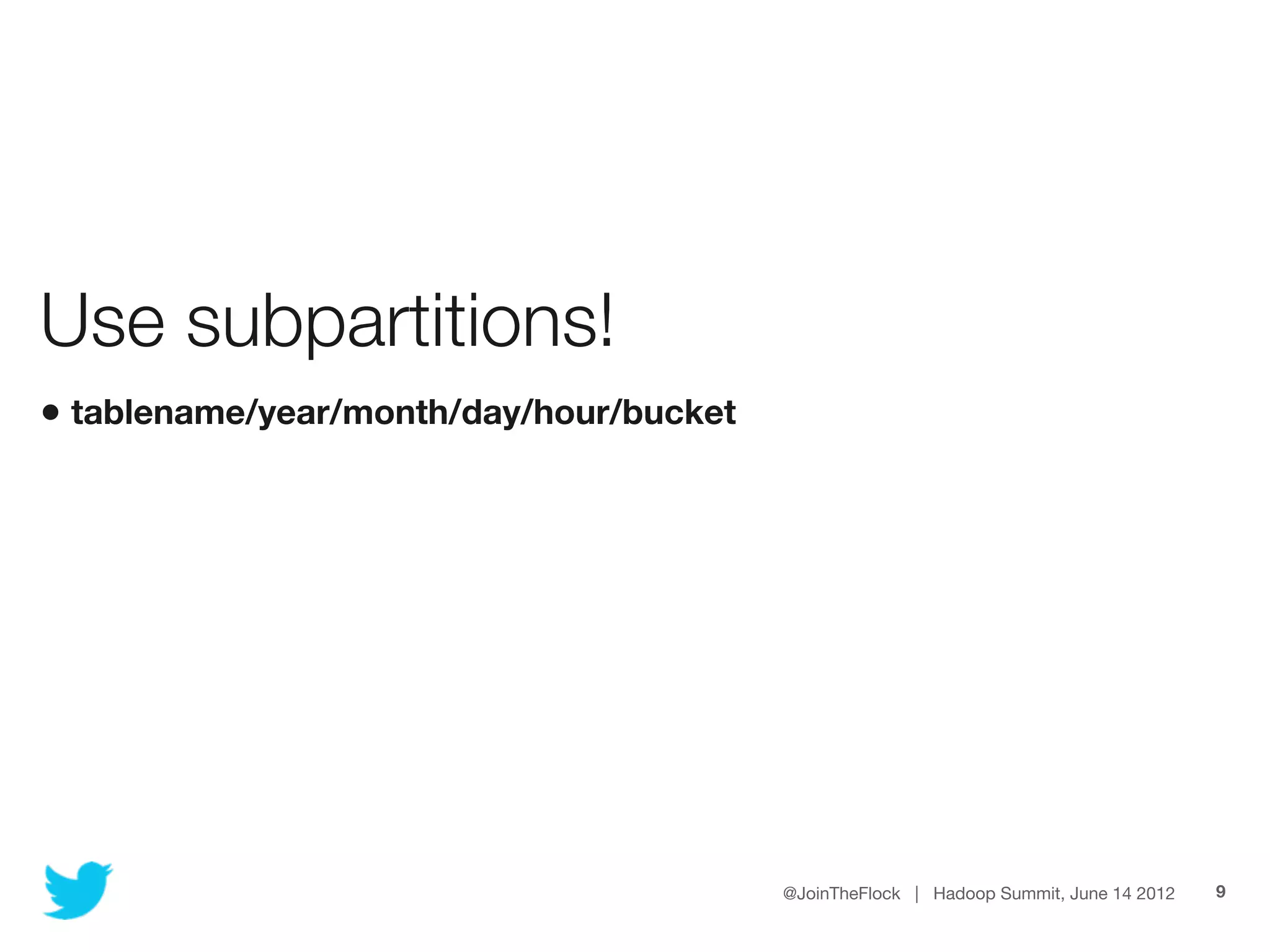 Use subpartitions!
• tablename/year/month/day/hour/bucket




                                         @JoinTheFlock | Hadoop Summit, June 14 2012   9
 