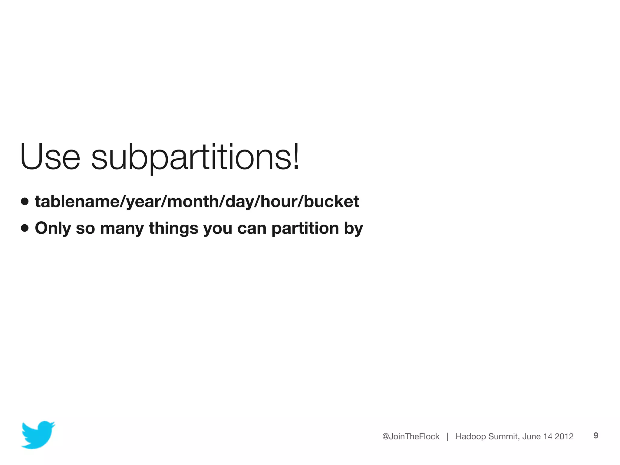 Use subpartitions!
• tablename/year/month/day/hour/bucket
• Only so many things you can partition by




                                             @JoinTheFlock | Hadoop Summit, June 14 2012   9
 