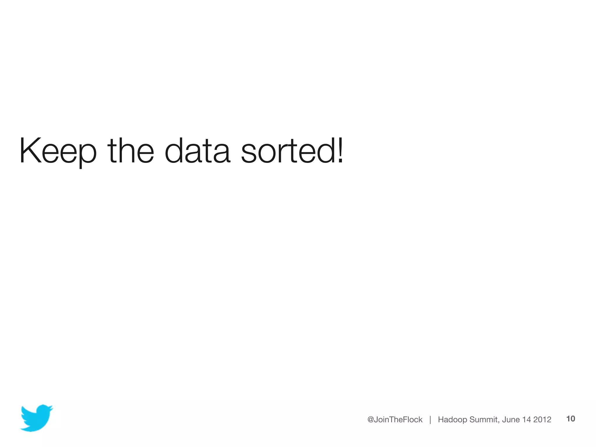 Keep the data sorted!




                        @JoinTheFlock | Hadoop Summit, June 14 2012   10
 