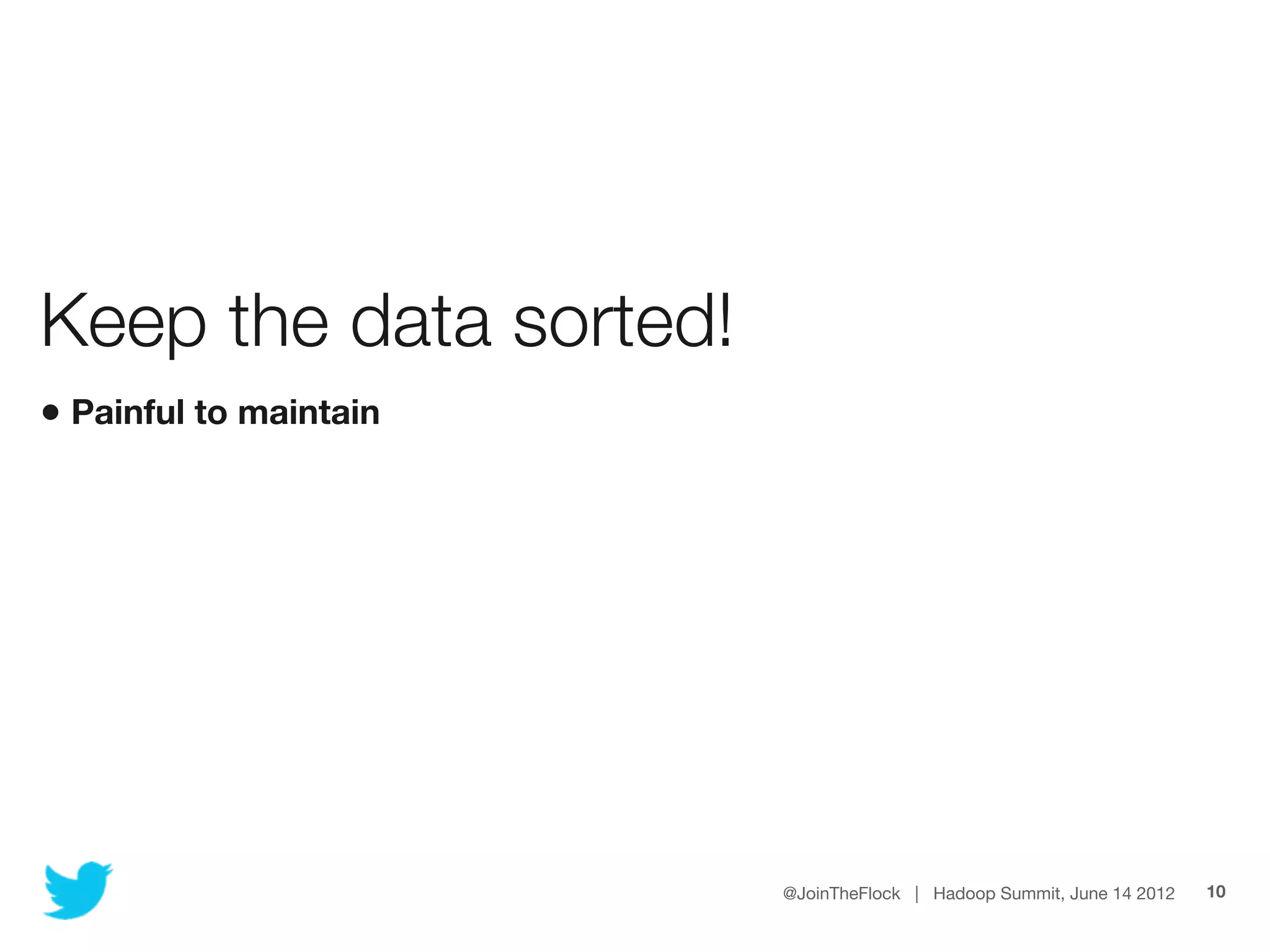 Keep the data sorted!
• Painful to maintain




                        @JoinTheFlock | Hadoop Summit, June 14 2012   10
 